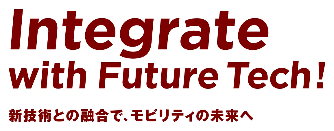 Integrate with Future Tech!新技術との融合で、モビリティの未来へ