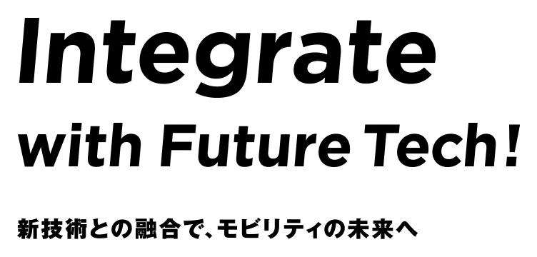 Integrate width Future Tech! 新技術との融合でモビリティの未来へ
