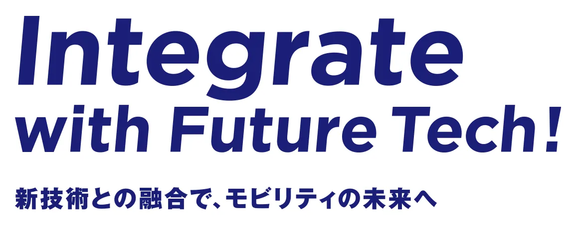 Integrate with Future Tech!新技術との融合で、モビリティの未来へ