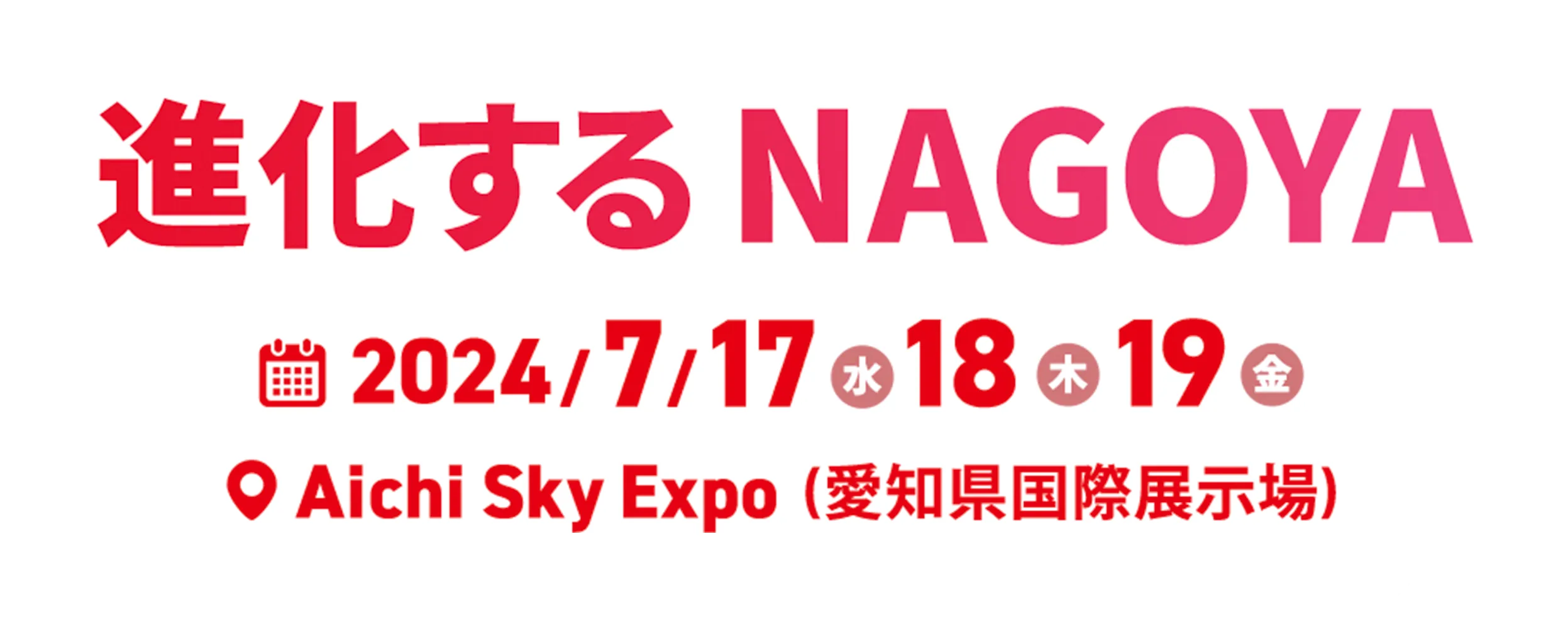 変わる。NAGOYA　2023年NAGOYAは新エリア・新企画・新会場で開催 2023/7/5(水) 6(木) 7(金) 新会場 Aichi sky Expo