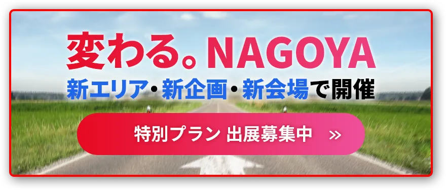 変わる。NAGOYA 新エリア・新企画・新会場で開催 特別プラン 出展募集中