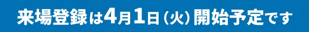 来場登録は4月1日（火）開始予定です