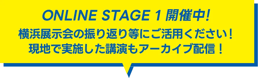 ONLINE STAGE 1 開催中!横浜展示会の振り返り等にご活用ください！現地で実施した講演もアーカイブ配信中！
