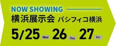 NOW SHOWING 横浜展示会 パシフィコ横浜 5/25 >> 27