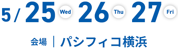 5/26(Wed)27(Thu)28(Fri) 会場 | パシフィコ横浜